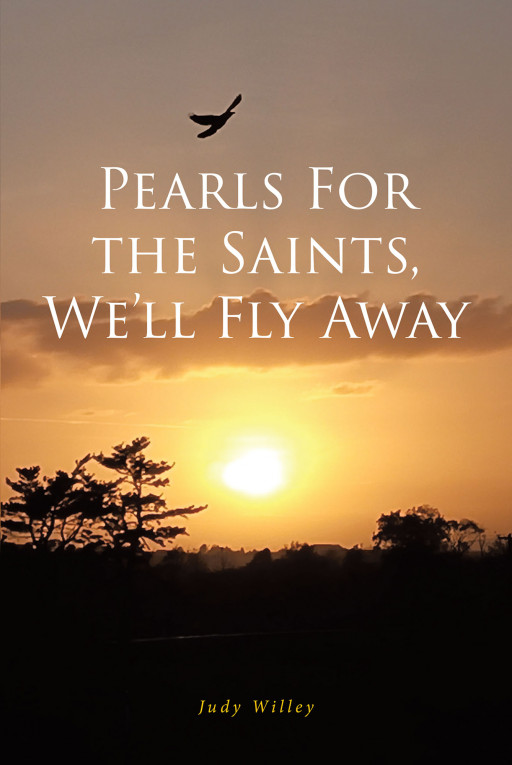 Judy Willey's New Book 'Pearls for the Saints, We'll Fly Away' is a Spiritual Inspiration Illuminating the Children of God About Repentance and His Laws