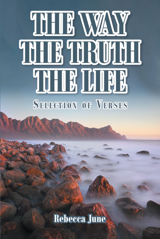 Author Rebecca June's New Book 'The Way the Truth the Life: Selection of Verses' is a Collection of Poetry Inspired by Periods of Great Meditation and Prayer