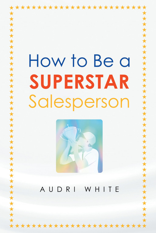 Audri White's New Book 'How to Be a Superstar Salesperson' is a Functional Read That Provides Tips on How to Become Successful in the Field of Sales