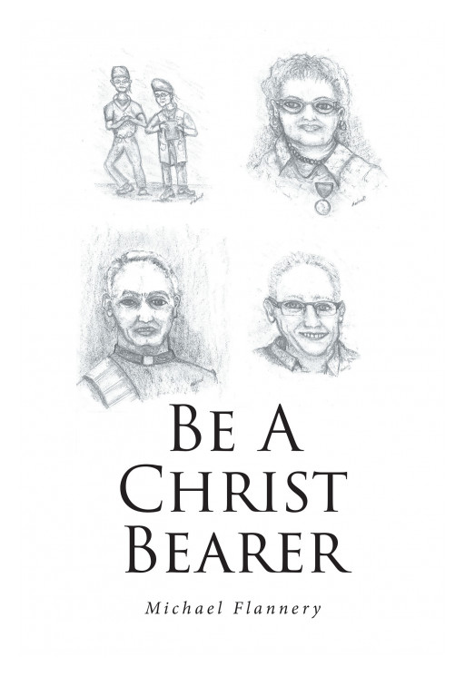 Michael Flannery's New Book 'Be a Christ Bearer' is a Collection of Short Spiritual Tales of Those Who Responded to God's Call and the Faith Response That Followed