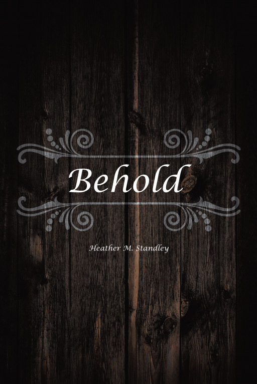 Heather M. Standley's New Book, 'Behold' is a Transformative Written Account About God's Compassion and Grace