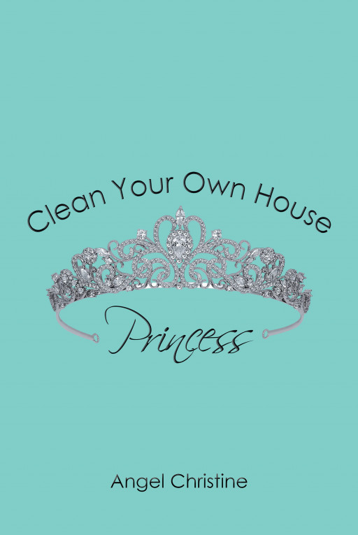 Author Angel Christine's New Book 'Clean Your Own House, Princess' Gives Readers a Glimpse Behind the Doors of the Big and Beautiful Homes That Most People Dream About
