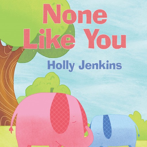 Holly Jenkins's New Book, "None Like You" is a Beautiful and Heartwarming Children's Picture Book About a Young Elephant Who Learns Just How Unique and Special He Is.