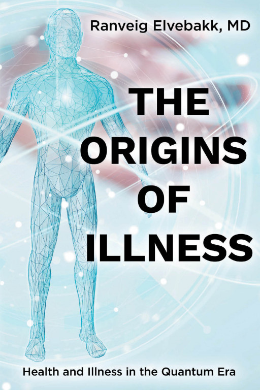 Ranveig Elvebakk, MD's New Book 'THE ORIGINS of ILLNESS: Health and Illness in the Quantum Era' is a Brilliant Read That Links the Body's Well-Being to the Environment