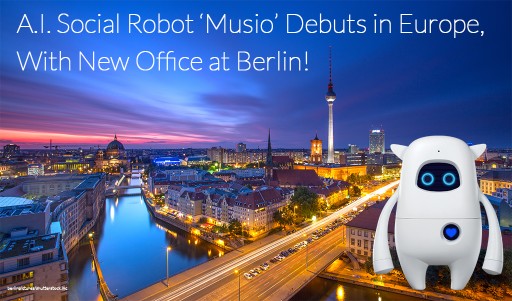 A.I. Social Robot 'Musio' Debuts in Europe With New Office at Berlin and Participates in Multinational Robotics Design Exhibition