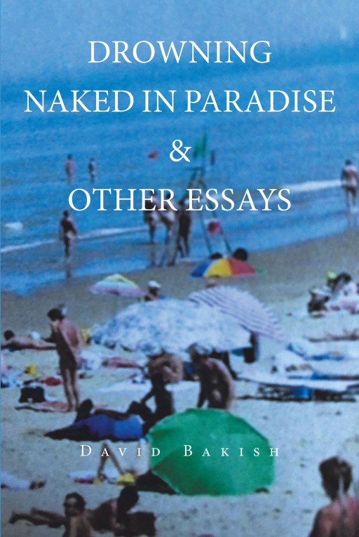 Author David Bakish's New Book 'Drowning Naked in Paradise & Other Essays' is an Enlightening Collection of Personal Essays About the Author's Storied Life