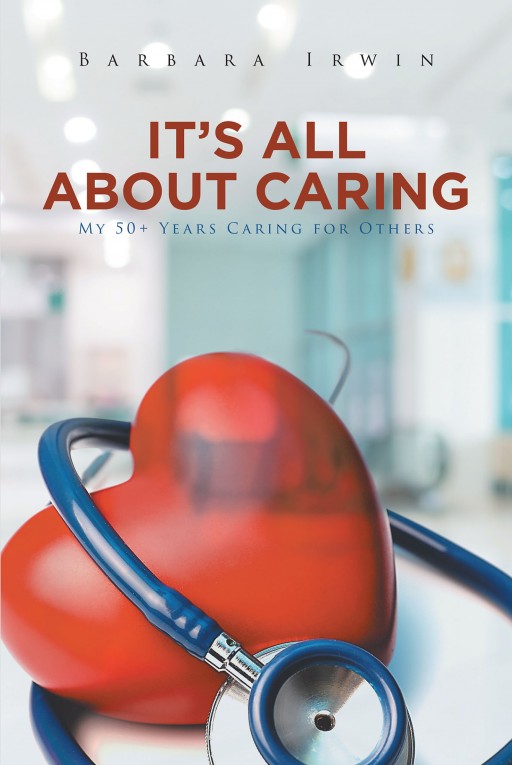 Barbara Irwin's New Book 'It's All About Caring: My 50+ Years Caring for Others' is an Evoking Narration of the Author's Journey in Life as a Nurse and Family Woman
