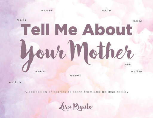 Author Lisa Rigato's new book, 'Tell Me About Your Mother' is an uplifting collection of stories meant to guide mothers to value what they do