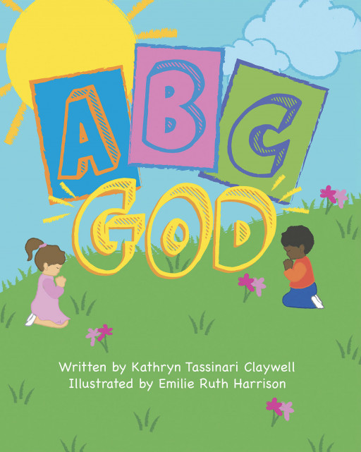 Author Kathryn Tassinari Claywell's New Book, 'A B C...God' is a Wonderfully Spiritual Children's Tale That Shows God's Love While Teaching the Alphabet