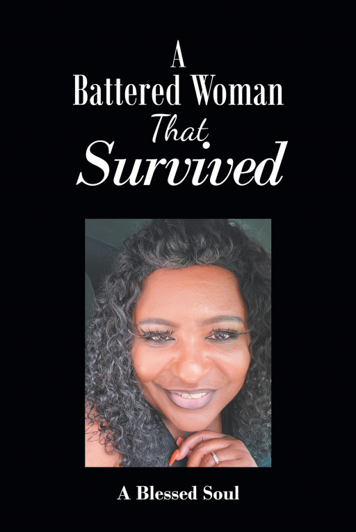 A Blessed Soul's New Book "A Battered Woman That Survived" is a Powerful Message of Hope for Anyone Suffering Physical, Mental, or Verbal Abuse