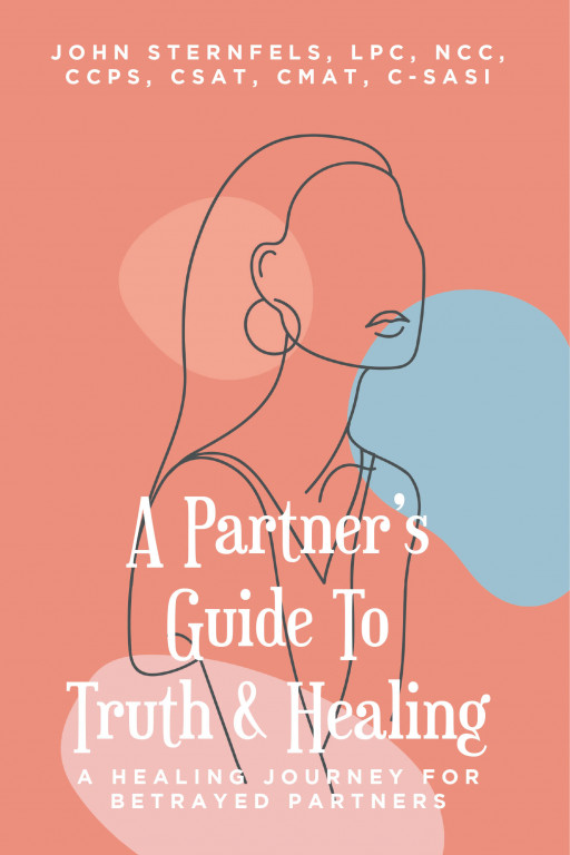 John Sternfels' New Book 'A Partner's Guide to Truth & Healing: A Healing Journey for Betrayed Partners' Brings Greater Insight, Understanding, Guidance, and Empowerment
