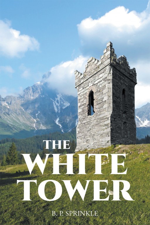 B. P. Sprinkle's New Book ;The White Tower' Uncovers a Profound Story About Protecting the White Tower From the Darkness
