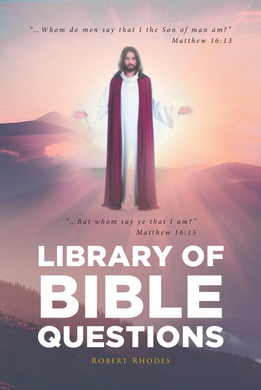 Robert Rhodes' New Book 'Library of Bible Questions' is an Illuminating Collection of Thought-Provoking Questions That Concern the Written Word of God