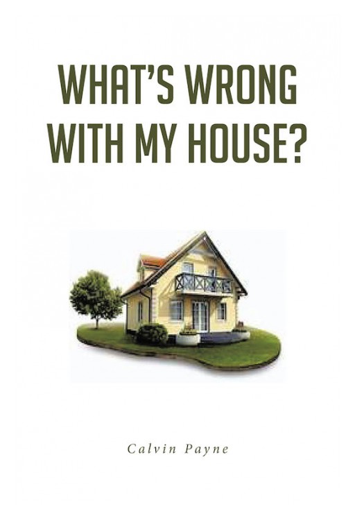 Calvin Payne's New Book 'What's Wrong With My House?' is an In-Depth Composition That Looks at the Spiritual Fortitude of the Family That Impacts Growth in Life