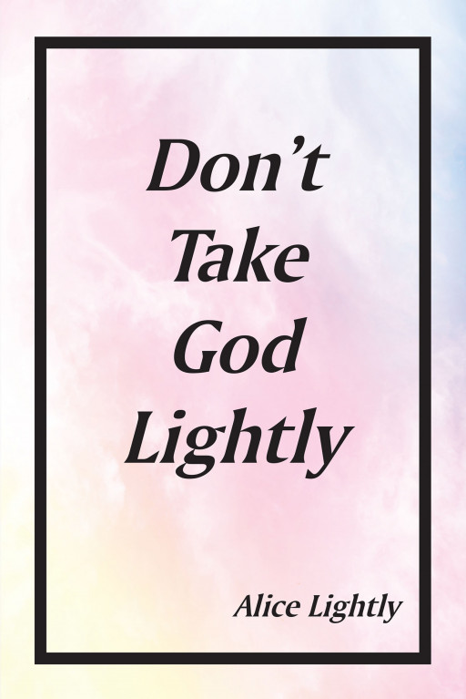 Alice Lightly's New Book, 'Don't Take God Lightly,' is a Finely Written Account of True Events That Testify Powerfully to God's Fervent Desire to Help His People