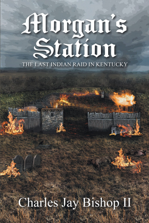 Author Charles Jay Bishop II's New Book 'Morgan's Station: The Last Indian Raid in Kentucky' is a Compelling Tale of the Final, Gruesome Indian Raid in Kentucky