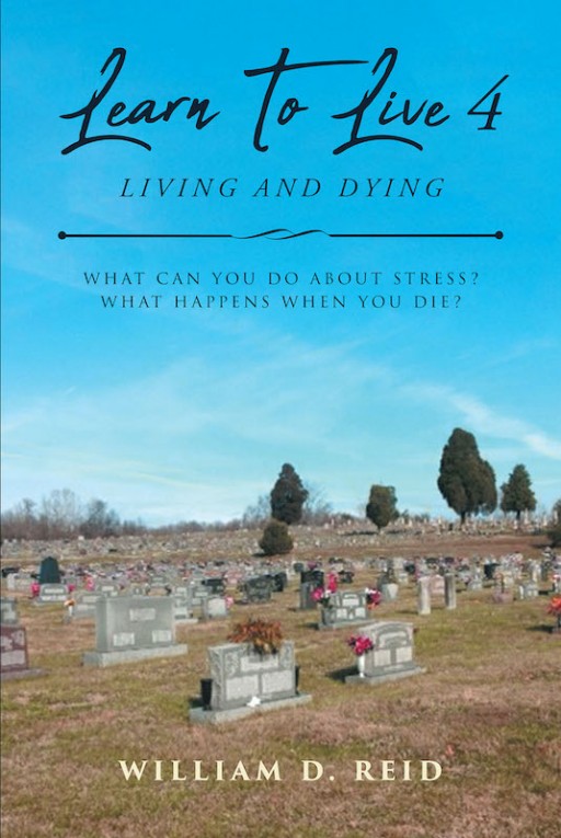 William D. Reid's New Book 'Learn to Live 4: Living and Dying' Answers Questions on Faith and Overcoming Ordeals by Studying God's Word
