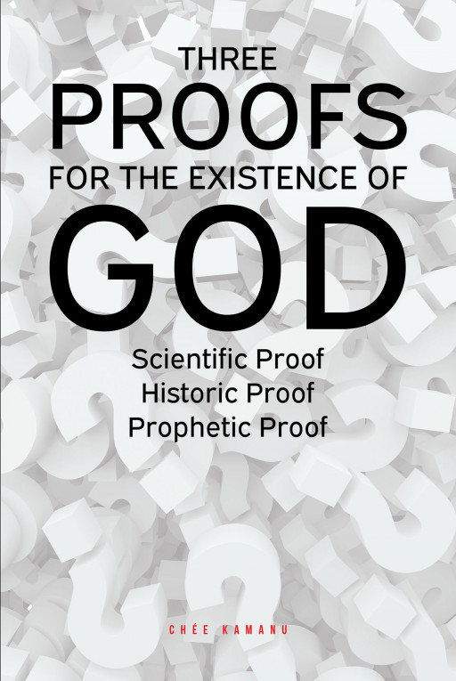 Uchemadu Chee Kamanu's New Book 'Three Proofs for the Existence of God - Scientific Proof Historic Proof Prophetic Proof' is an Insightful Volume About God's Existence