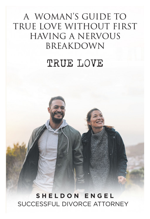 Sheldon Engel's New Book, 'A Woman's Guide to True Love Without First Having a Nervous Breakdown', Is a Dynamic Read of Achieving Success in Maintaining a Relationship