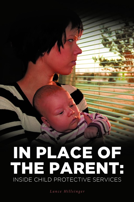 Lance Hillsinger's New Book 'In Place of the Parent: Inside Child Protective Services' is an Illuminating Exploration Into the Inner Workings of Child Protective Services