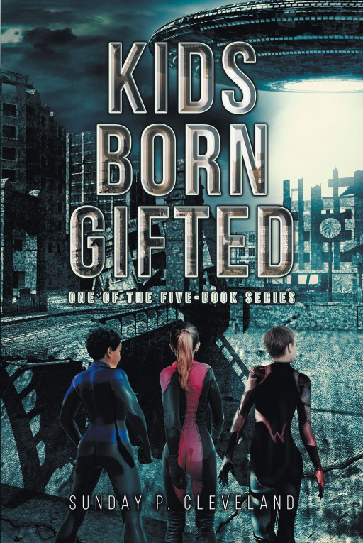 Author Sunday P. Cleveland's New Book 'Kids Born Gifted' Kicks Off a Thrilling New Sci-Fi Series That Will Take Readers Across the Universe and Back Again