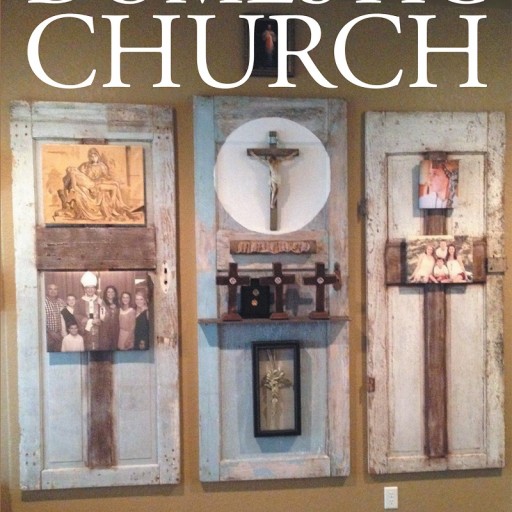 Ken Judice's Newly Released "Building Your Domestic Church" Is the Perfect Handbook and Must-Read for All Who Want to Be a Spiritual Leader in the Home.
