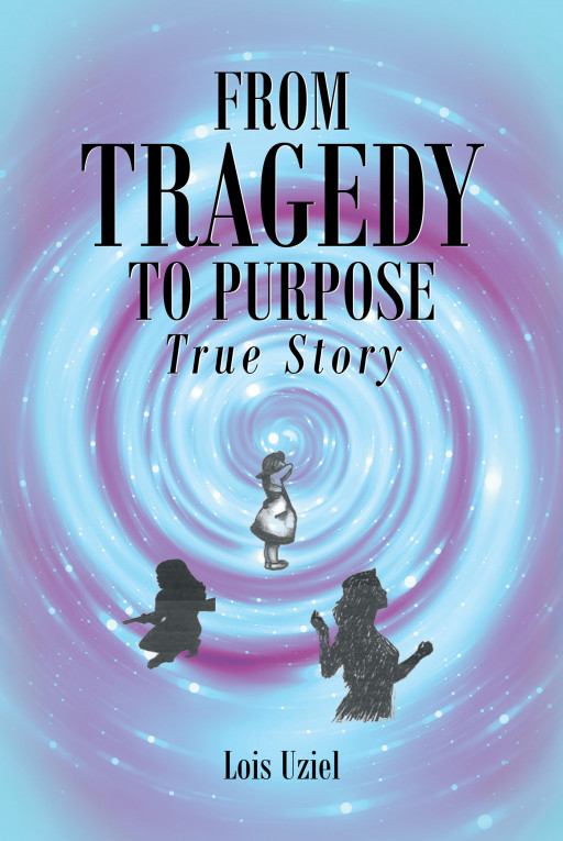 Author Lois Uziel's New Book, 'From Tragedy to Purpose True Story,' is a Compelling Tale of How Faith Turned One Woman's Tragic Life Into One of Purpose