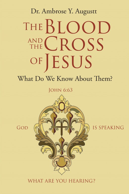 Dr. Ambrose Y. Augustt's Newly Released 'The Blood and the Cross of Jesus' is a Significant Resource That Teaches and Studies the Word to Deliver Transformation