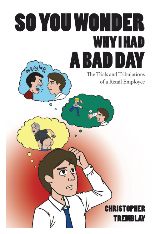 Christopher Tremblay's New Book 'So You Wonder Why I Had a Bad Day' is a Riveting Narrative That Shares the Everyday Struggles of Retail Employees With Arduous Customers