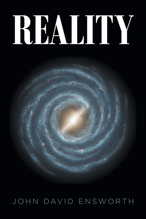 John David Ensworth's New Book, 'Reality', is a Perceptive Exposition That Provides a Thorough Discussion on the 3 Concepts of Reality