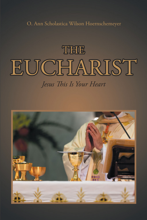 Author O. Ann Scholastica Wilson Hoernschemeyer's New Book, 'The Eucharist', is a Faith-Based Read Encouraging Christians to Keep Their Heart Open to God