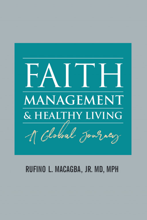 Dr. Rufino L. Macagba Jr.'s New Book, 'FAITH, MANAGEMENT and HEALTHY LIVING' is an Invigorating Read That Gives Significance on Healthcare, Healthy Life, and Profound Faith