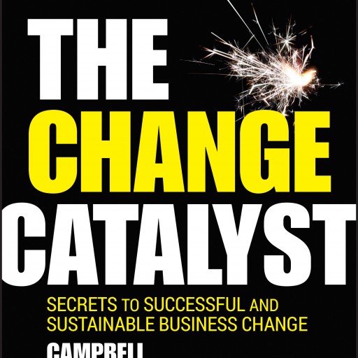The Change Catalyst — Secrets to Successful and Sustainable Business Change