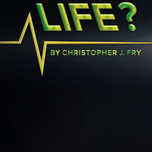 Christopher J. Fry's New Book "This is Your Life?" is an Enthralling Work Challenging the Premise That People Are Mechanical Beings Living in a Mechanical World.
