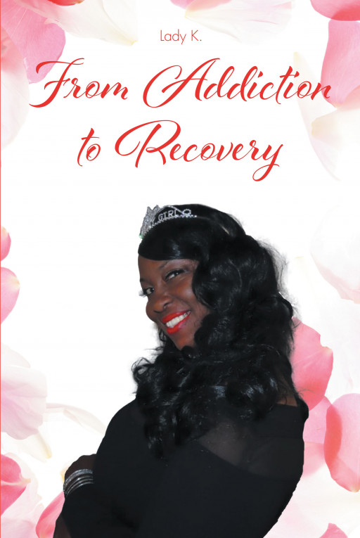 Lady K's New Book, 'From Addiction to Recovery' is a Powerful Testimony Written to Motivate Everyone to Live in Accordance With the Word of the Lord Jesus Christ