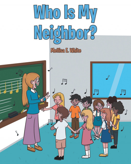 Mellisa E. White's New Book, 'Who is My Neighbor?' is an Inspiring Tale for Children That Shows How to Love Everyone Despite Their Differences