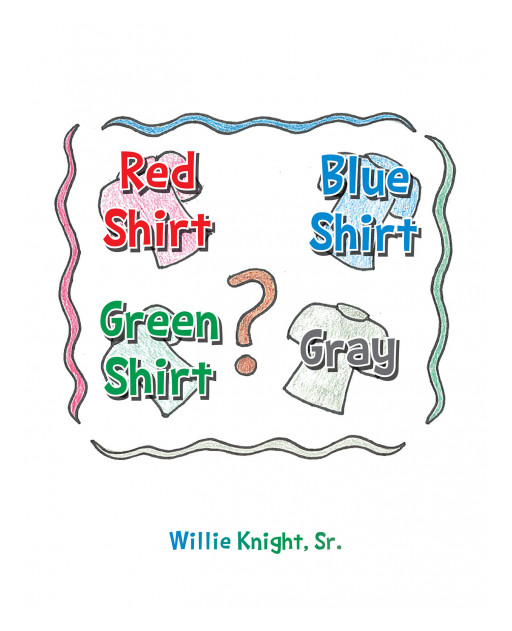 Willie Knight Sr.'s New Book 'Red Shirt, Blue Shirt, Green Shirt, Gray' Tells About a Delightful Day in the Life of Someone Who Can't Make a Choice