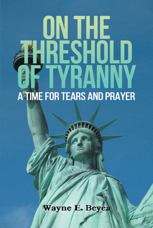 Author Wayne E. Beyea's New Book, 'ON THE THRESHOLD OF TYRANNY' is a Compelling Collection of Messages Displaying the Current Changes in Government