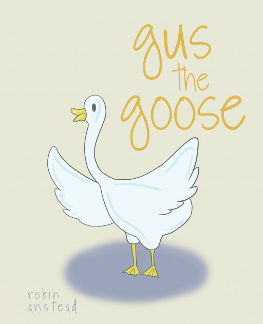 Robin Anstead's New Book 'Gus the Goose' is a Short and Fun Adventure Demonstrating the Importance of Finding the Place Where You Rightfully Belong