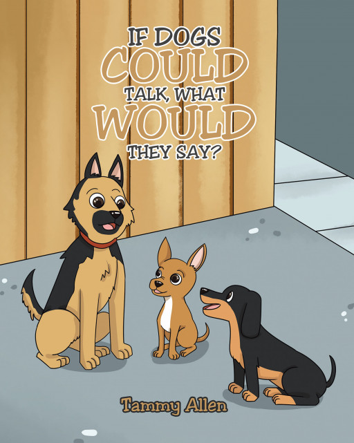 Author Tammy Allen's New Book, 'If Dogs Could Talk, What Would They Say?' is a Charming Tale That Explores the Thoughts of Dogs They Might Share With the Power of Speech