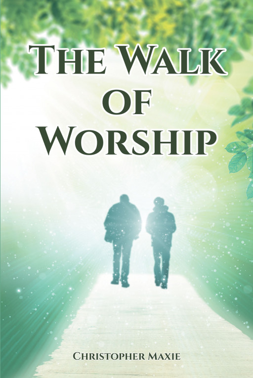 Author Christopher Maxie's New Book, 'The Walk of Worship', is a Spiritually Driven Work Meant to Provide a Roadmap to Worship for Christians