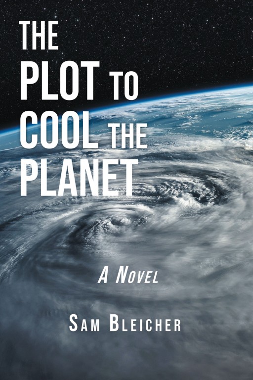 Samuel Bleicher's New Book 'The Plot to Cool the Planet' is a Thrilling Story of a Planet Threatened by Climate Disruption and a Rogue Diplomatic Conspiracy to Do Something About It