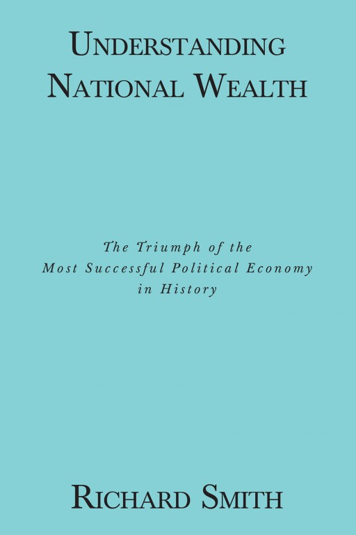 'Understanding National Wealth: The Triumph of the Most Successful Political Economy in History' by Richard Smith, CPA, MPhil, Cambridge University
