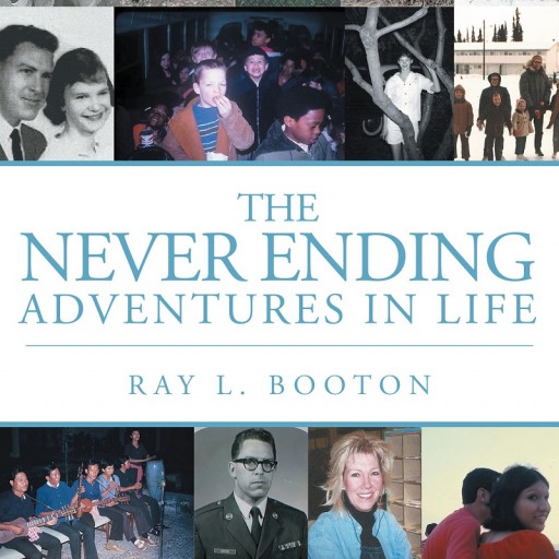 Author Ray L. Booton's Newly Released "The Never Ending Adventures in Life" Is a Fascinating and Entertaining Ride Through the Life and Experiences of Mr. Ray L. Booton.