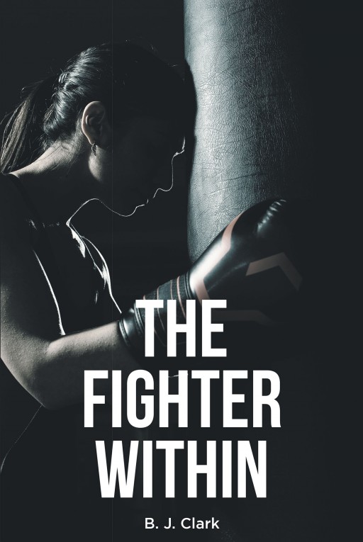 B. J. Clark's New Book 'The Fighter Within' is an Intriguing Novel of Romance Between Two Fighting Spirits in the Face of Many Odds in Life
