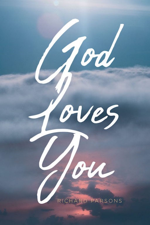 Richard Parsons' New Book 'God Loves You' is an Enlightening Read That Teaches the Love of God That Grants Life With Boundless Blessings