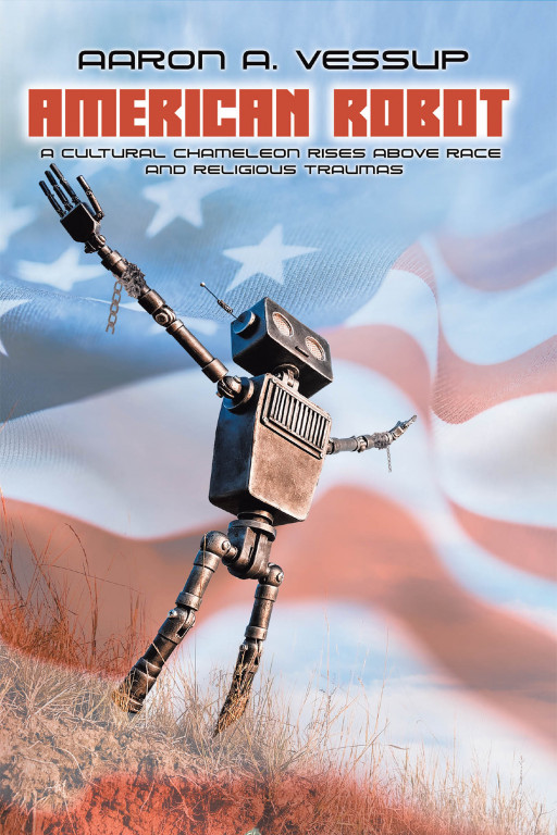 Aaron Anthony Vessup's New Book 'AMERICAN ROBOT: A Cultural Chameleon Rises Above Race & Religious Traumas' is a Profound Discussion on Social and Spiritual Predicaments