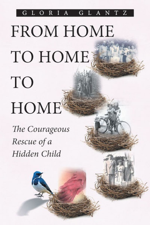 Gloria Glantz's New Book 'From Home to Home to Home: The Courageous Rescue of a Hidden Child' is a Gripping Memoir of Struggle and Love in the Time of Persecution