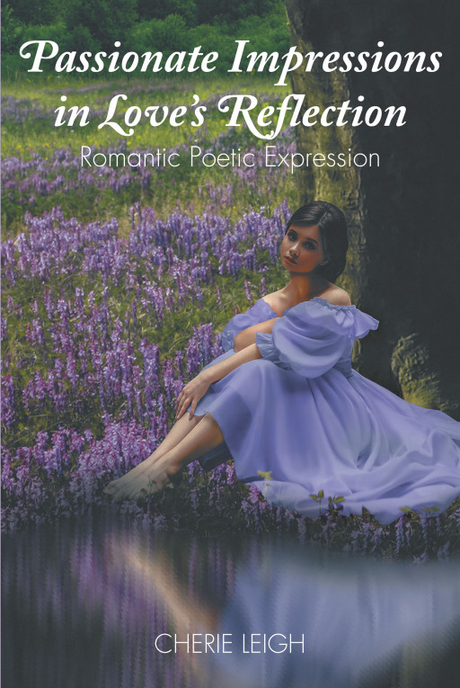 Author Cherie Leigh's New Book 'Passionate Impressions in Love's Reflection: Romantic Poetic Expression' is a Collection Centered on the Captivating Power of Love