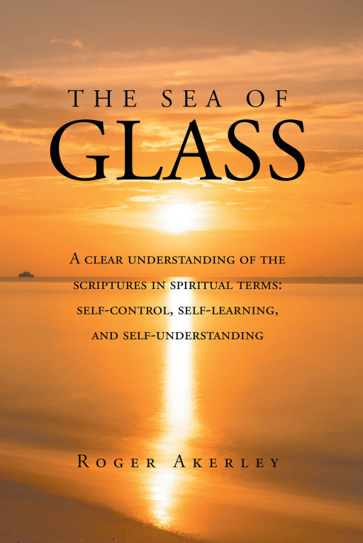 Roger Akerley's New Book 'The Sea of Glass' guides readers through the spiritual process of deepening their understanding of the scriptures